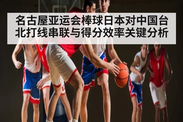 名古屋亚运会棒球日本对中国台北打线串联与得分效率关键分析