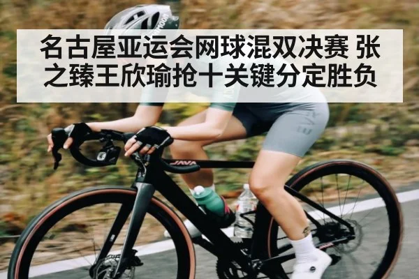 名古屋亚运会网球混双决赛 张之臻王欣瑜抢十关键分定胜负