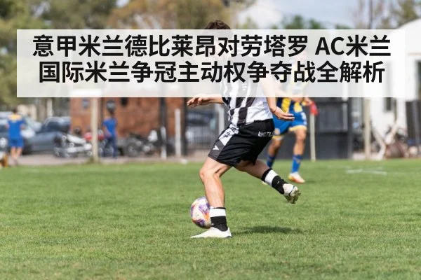 意甲米兰德比莱昂对劳塔罗 AC米兰国际米兰争冠主动权争夺战全解析